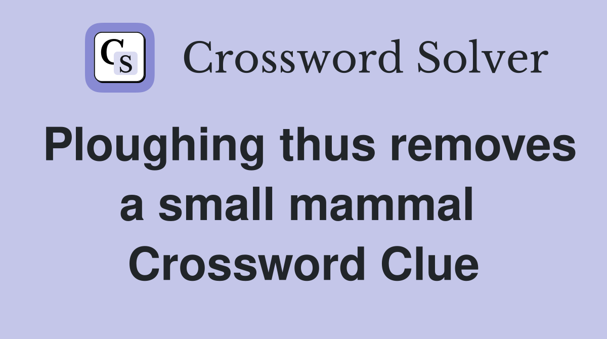 Ploughing thus removes a small mammal  Crossword Clue