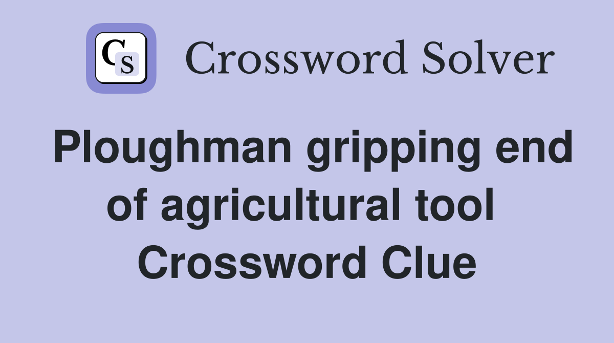 Ploughman gripping end of agricultural tool  Crossword Clue
