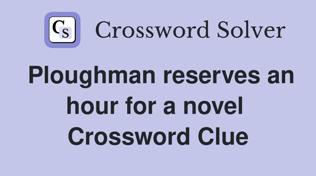 Ploughman reserves an hour for a novel  Crossword Clue