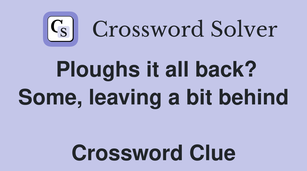 Ploughs it all back? Some, leaving a bit behind  Crossword Clue