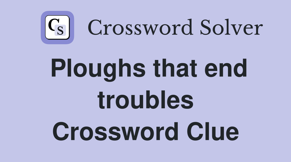 Ploughs that end troubles Crossword Clue