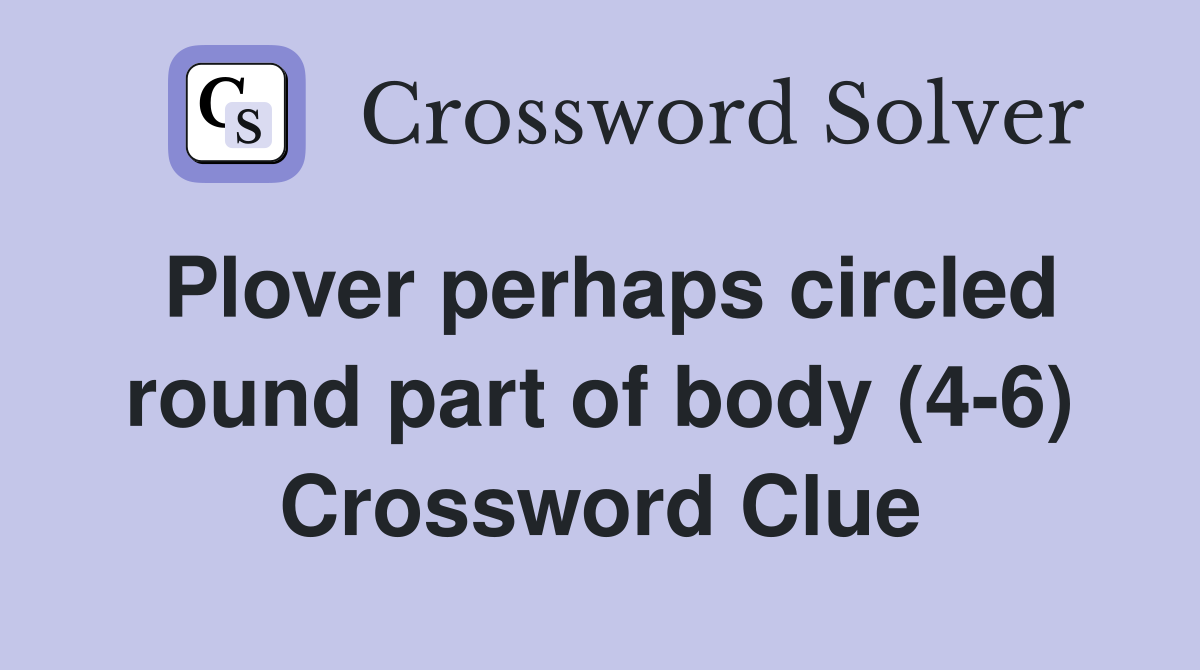 Plover perhaps circled round part of body (4-6) Crossword Clue