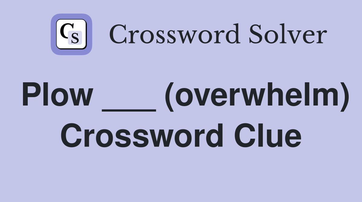 Plow ___ (overwhelm) Crossword Clue