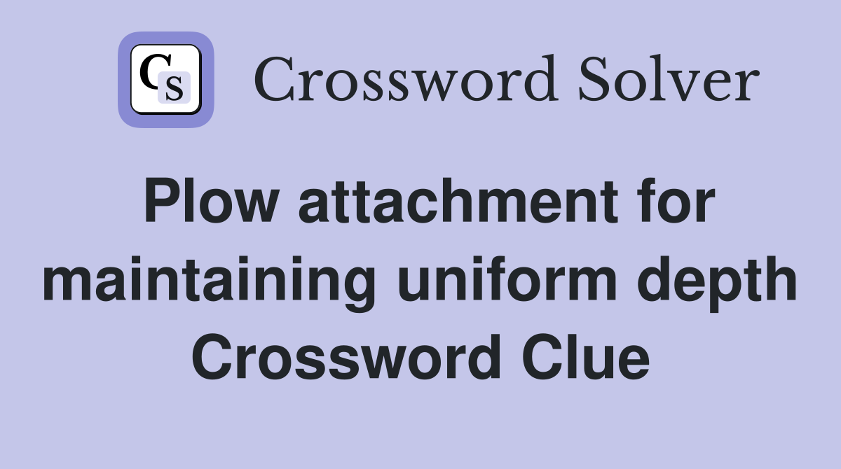 Plow attachment for maintaining uniform depth Crossword Clue