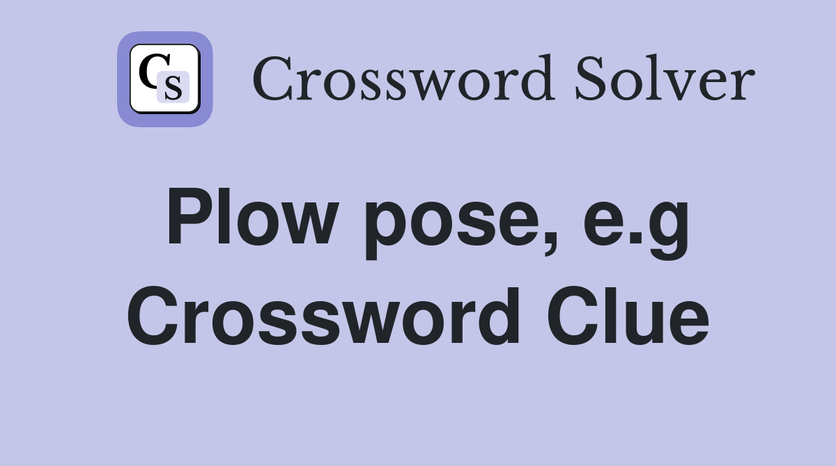 Plow pose, e.g Crossword Clue
