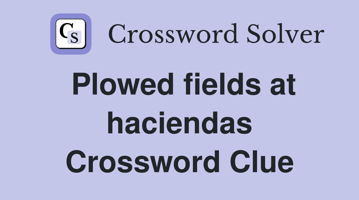 Plowed fields at haciendas Crossword Clue