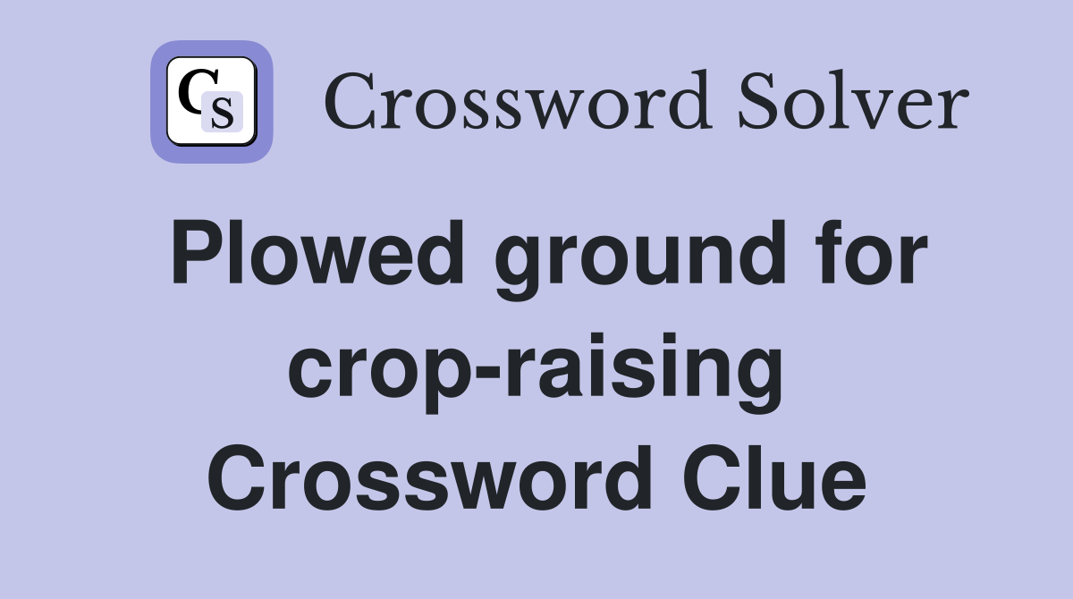 Plowed ground for crop-raising Crossword Clue