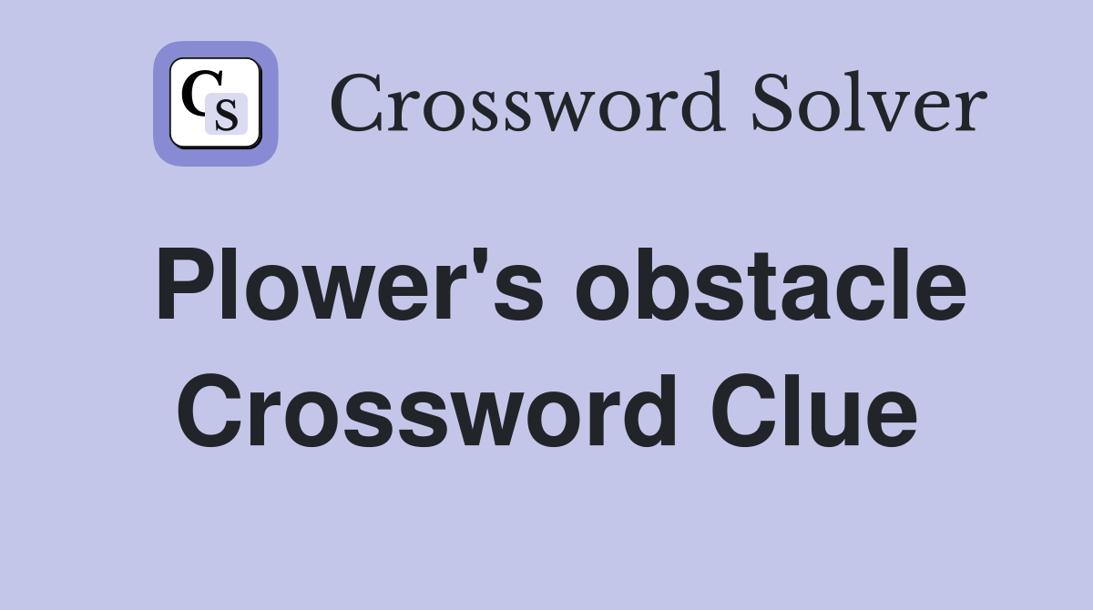 Plower's obstacle Crossword Clue