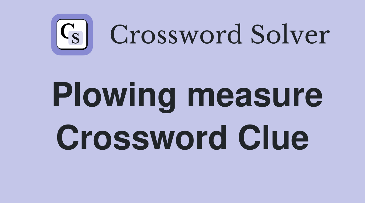 Plowing measure Crossword Clue