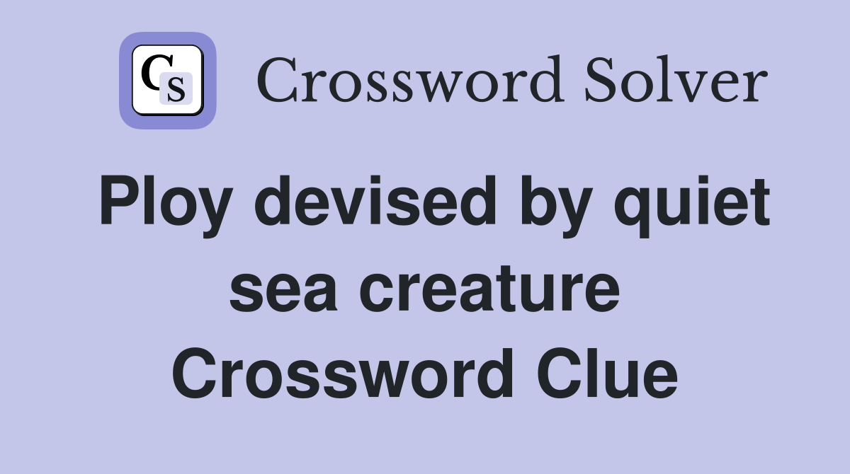Ploy devised by quiet sea creature Crossword Clue