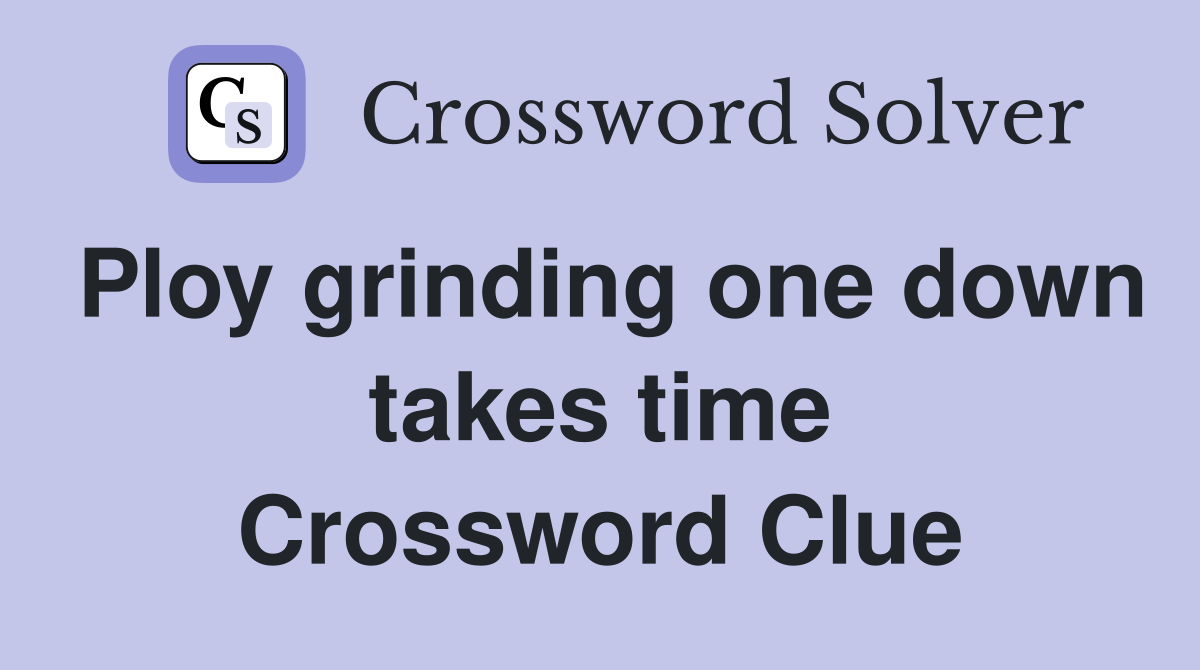 Ploy grinding one down takes time Crossword Clue
