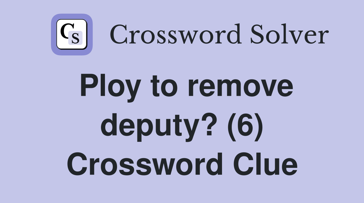 Ploy to remove deputy? (6) Crossword Clue