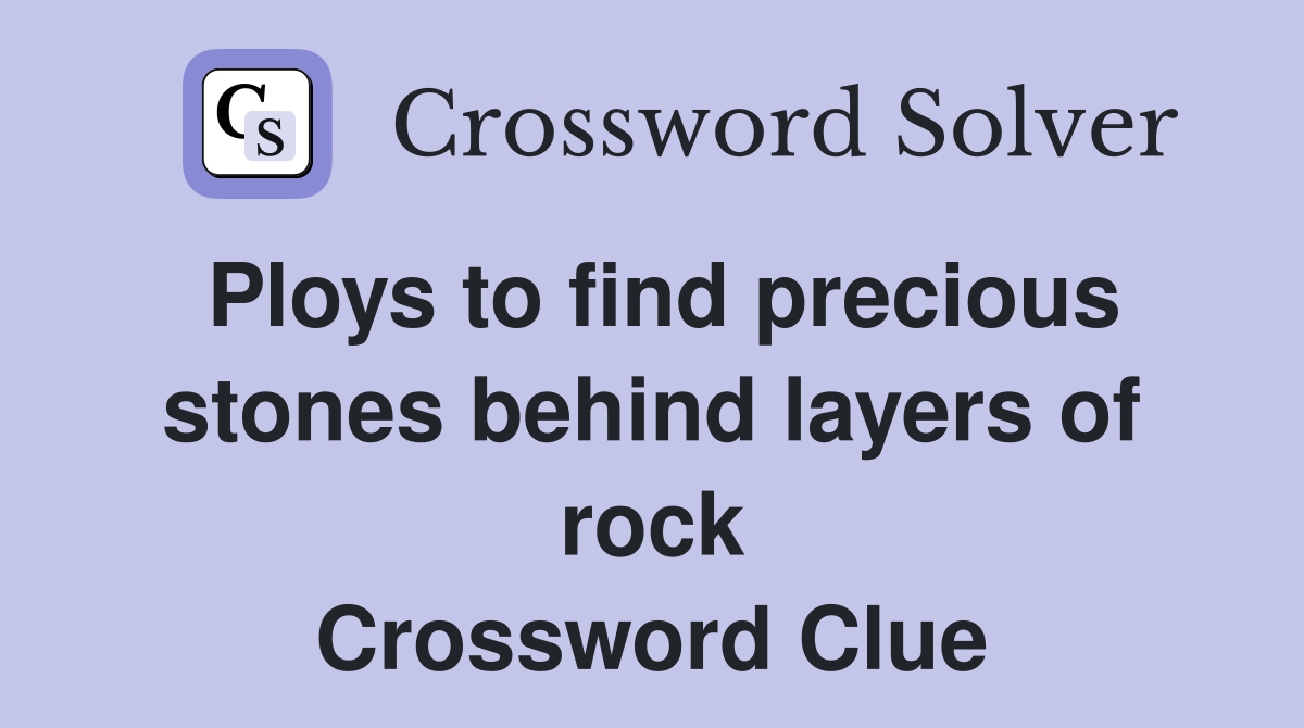 Ploys to find precious stones behind layers of rock Crossword Clue