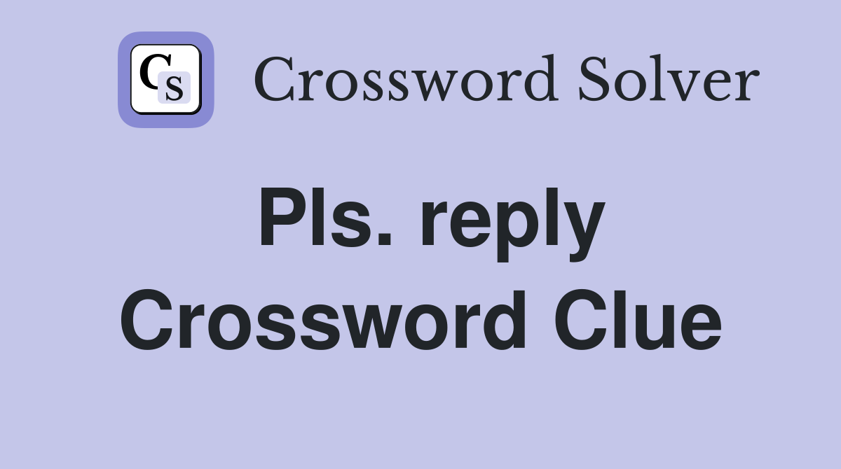 Pls. reply Crossword Clue