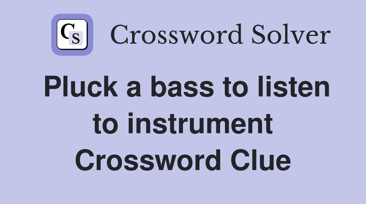 Pluck a bass to listen to instrument Crossword Clue