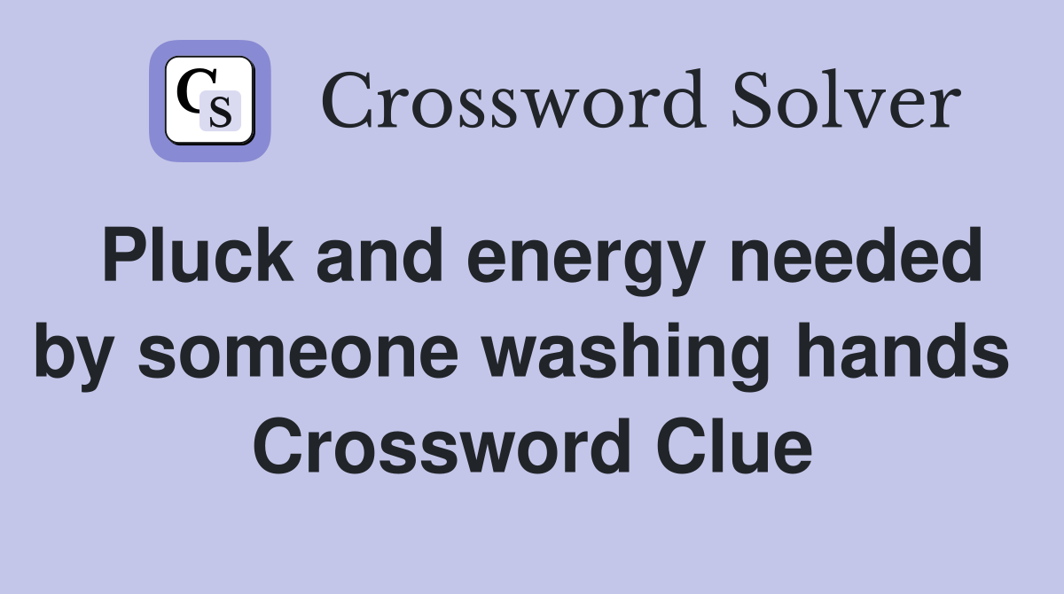 Pluck and energy needed by someone washing hands  Crossword Clue
