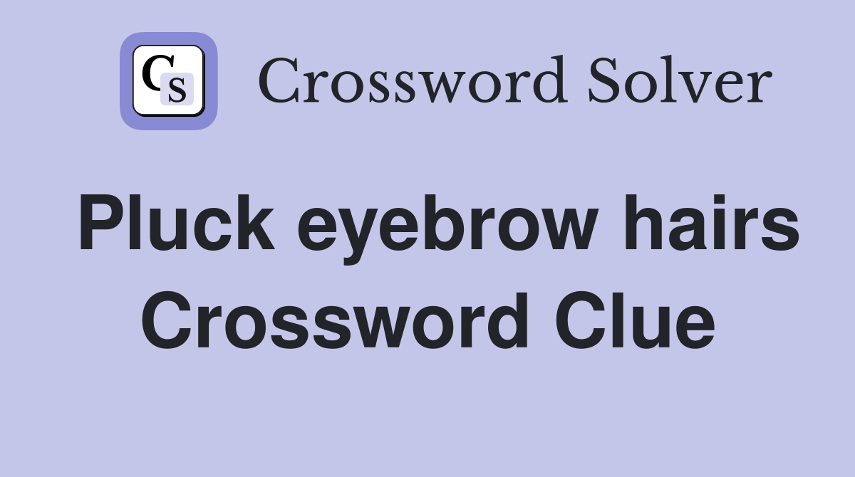 Pluck eyebrow hairs Crossword Clue