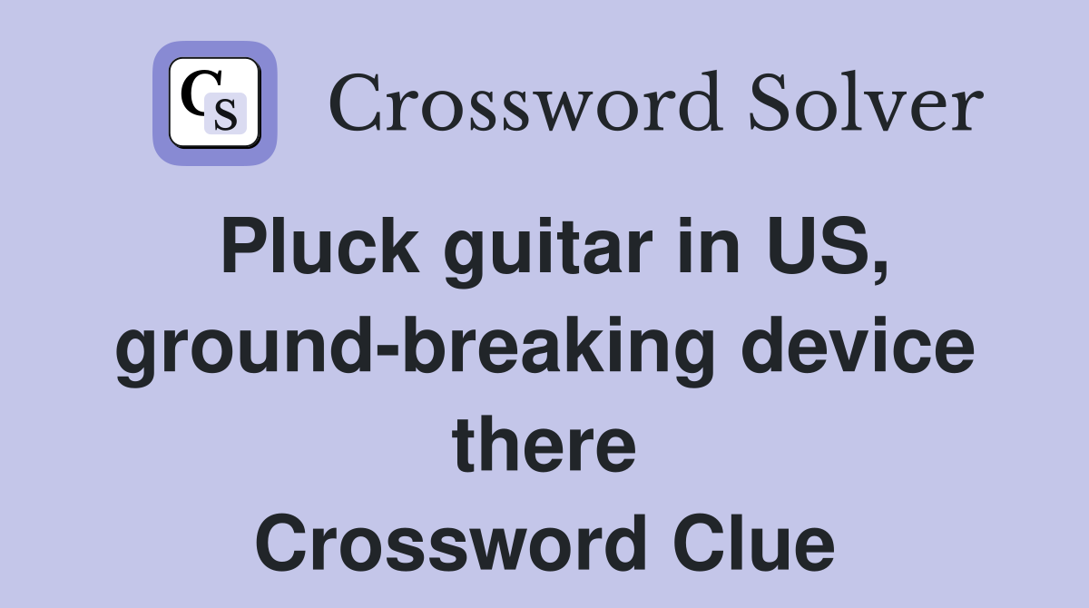 Pluck guitar in US, ground-breaking device there Crossword Clue