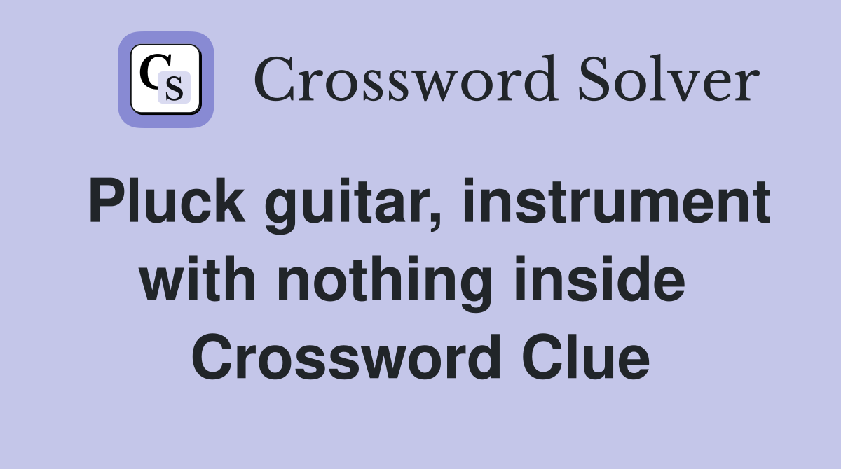 Pluck guitar, instrument with nothing inside  Crossword Clue