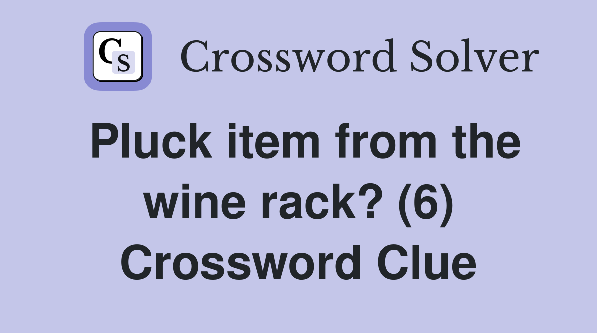 Pluck item from the wine rack? (6) Crossword Clue