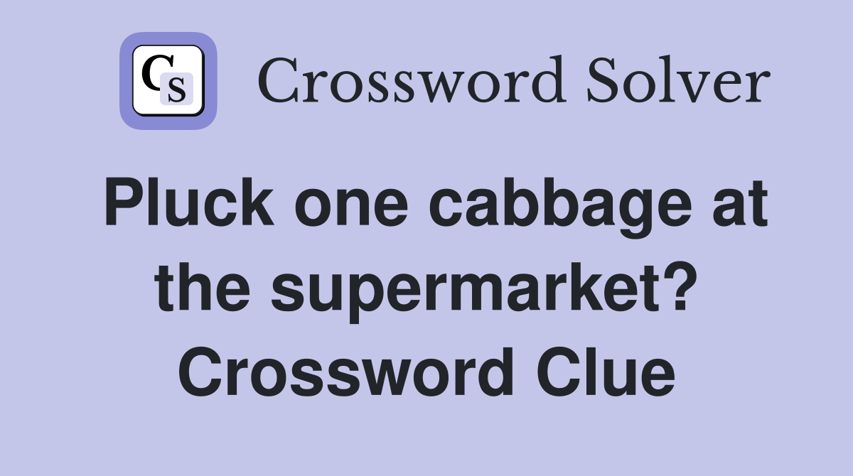 Pluck one cabbage at the supermarket? Crossword Clue