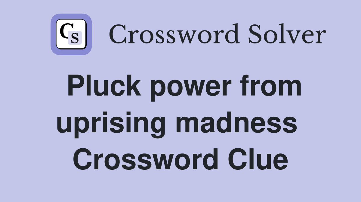 Pluck power from uprising madness  Crossword Clue