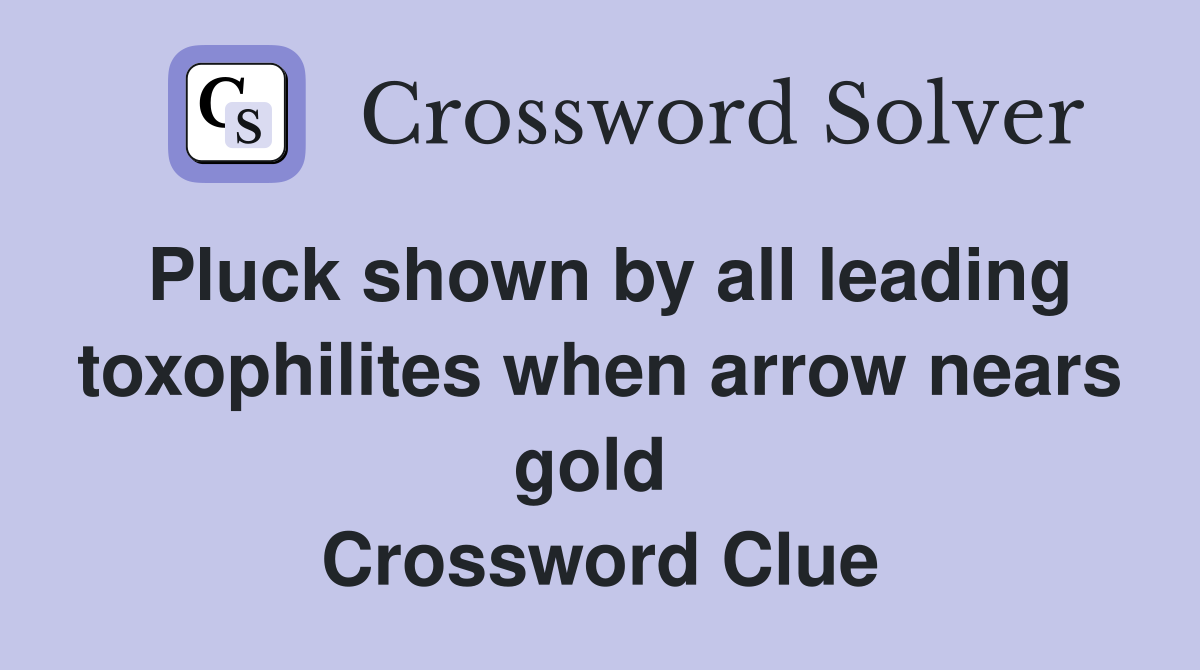 Pluck shown by all leading toxophilites when arrow nears gold  Crossword Clue