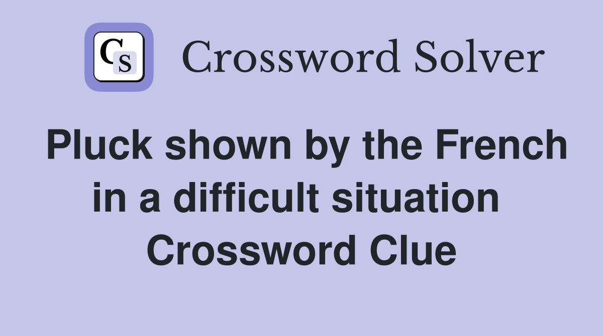 Pluck shown by the French in a difficult situation  Crossword Clue
