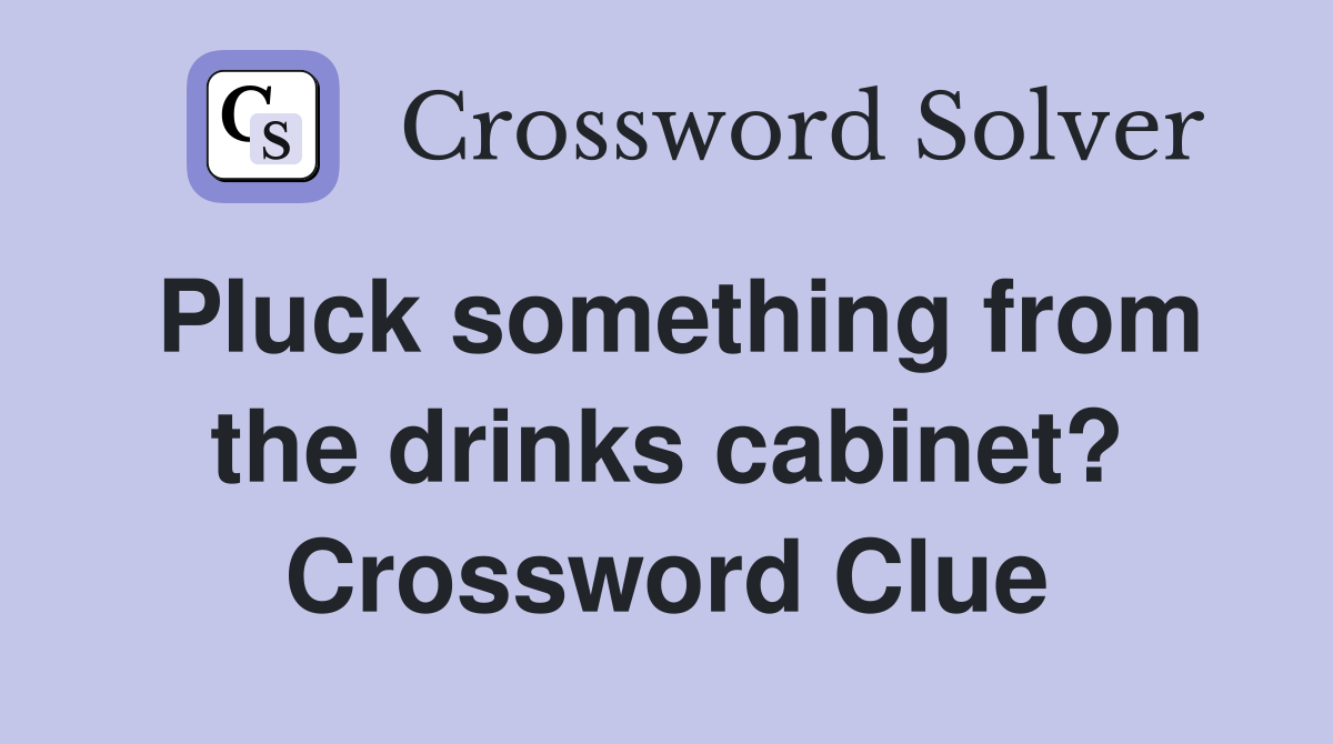 Pluck something from the drinks cabinet? Crossword Clue