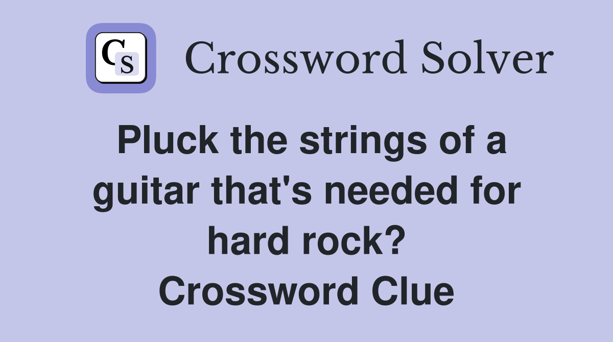 Pluck the strings of a guitar that's needed for hard rock? Crossword Clue