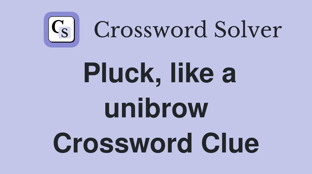 Pluck, like a unibrow Crossword Clue