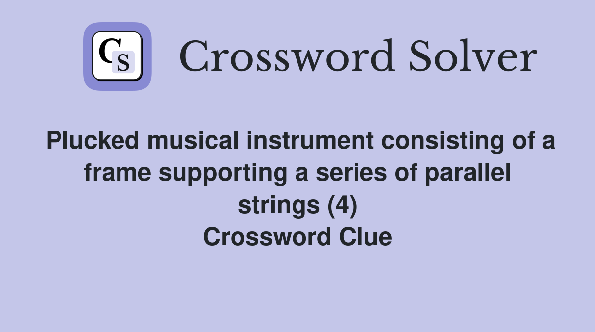 Plucked musical instrument consisting of a frame supporting a series of parallel strings (4) Crossword Clue