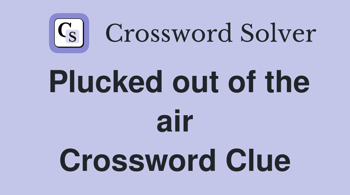 Plucked out of the air Crossword Clue