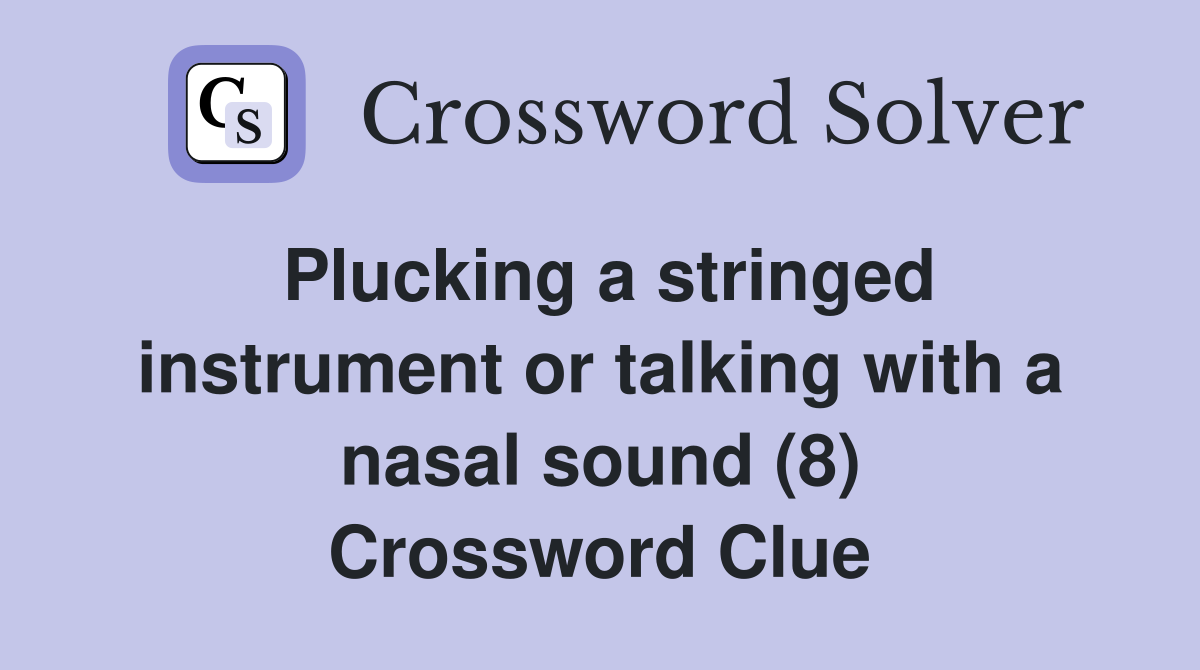 Plucking a stringed instrument or talking with a nasal sound (8) Crossword Clue