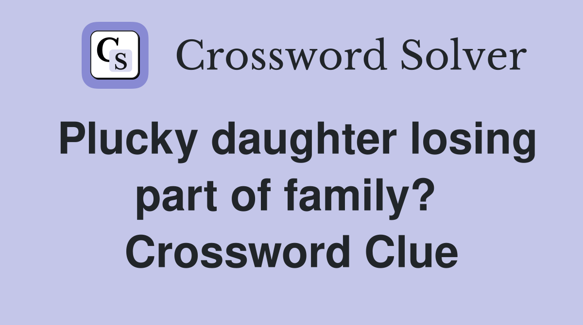 Plucky daughter losing part of family?  Crossword Clue