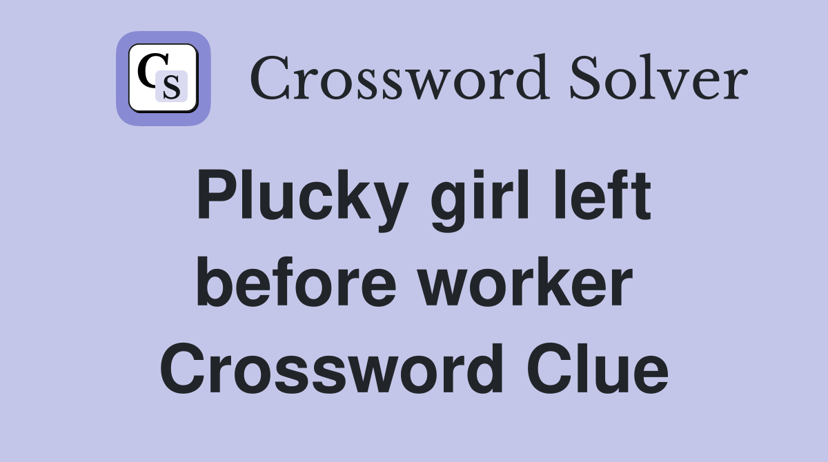 Plucky girl left before worker Crossword Clue