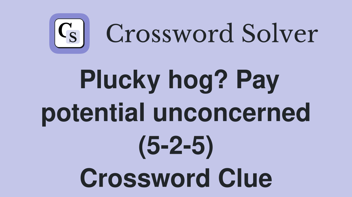 Plucky hog? Pay potential unconcerned (5 2 5) Crossword Clue Answers