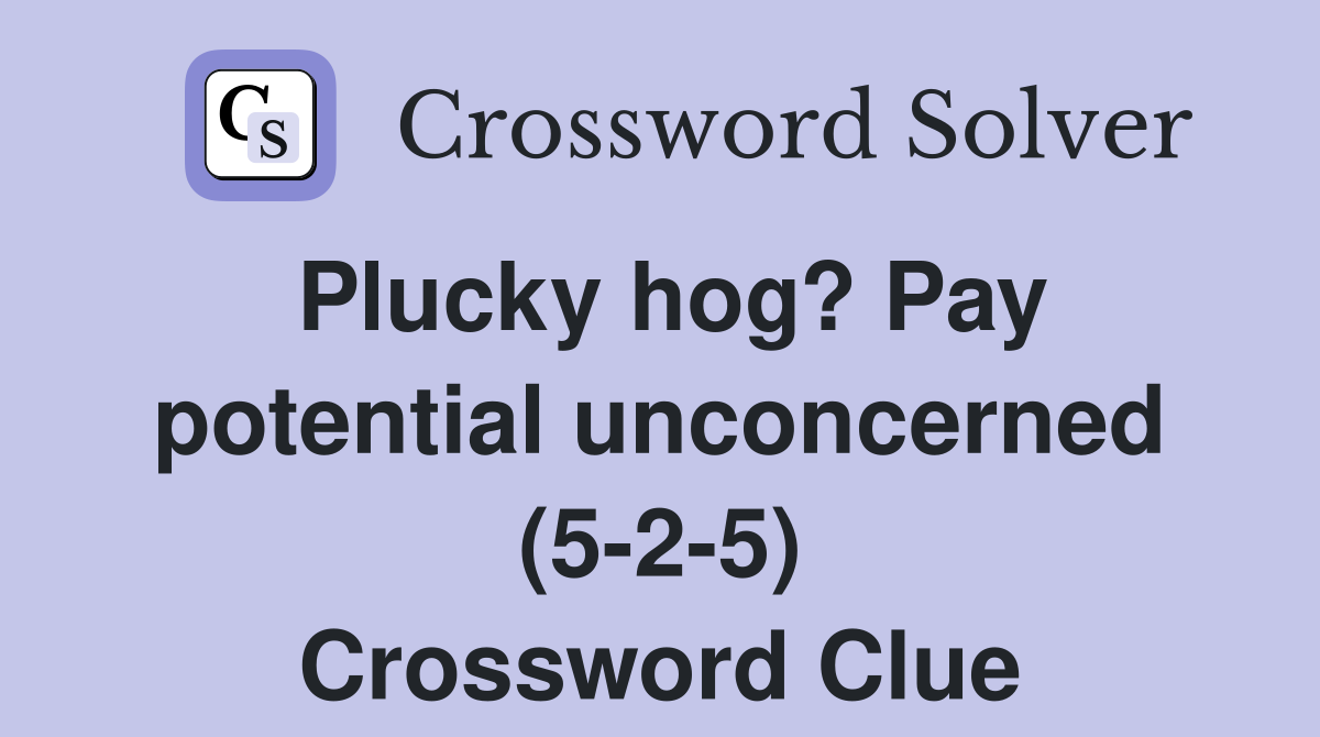 Plucky hog? Pay potential unconcerned (5-2-5) Crossword Clue