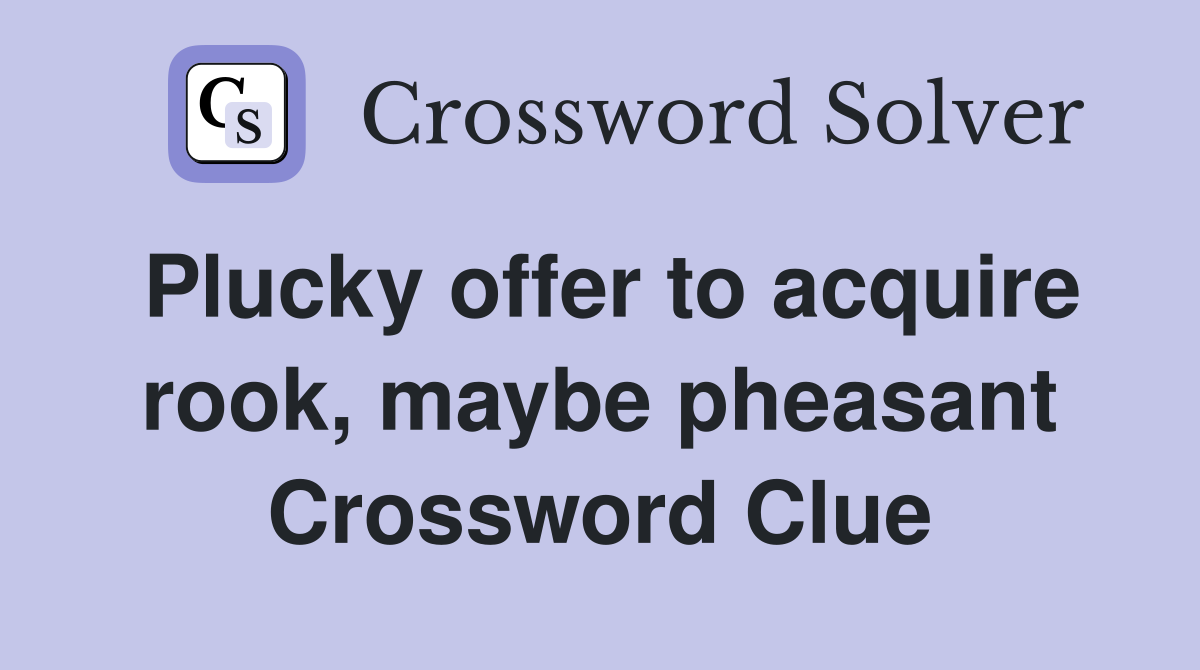 Plucky offer to acquire rook, maybe pheasant Crossword Clue