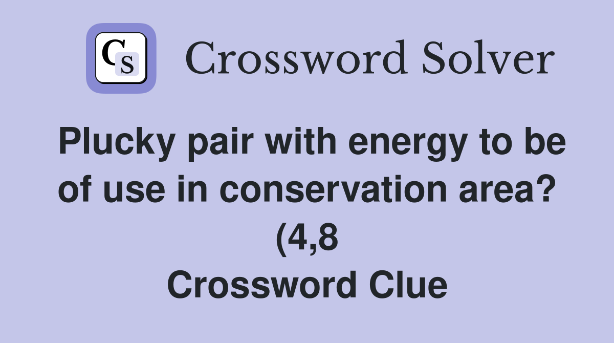 Plucky pair with energy to be of use in conservation area? (4 8 Plucky pair with energy to be of use in conservation area? (4 8