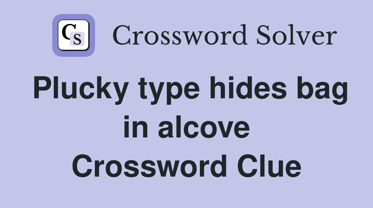 Plucky type hides bag in alcove Crossword Clue