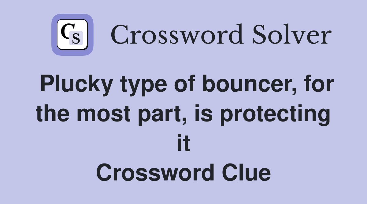 Plucky type of bouncer, for the most part, is protecting it Crossword Clue