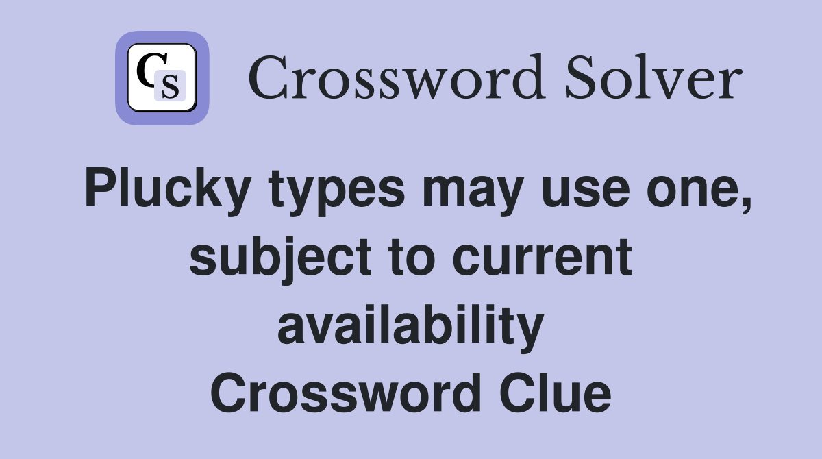 Plucky types may use one, subject to current availability Crossword Clue