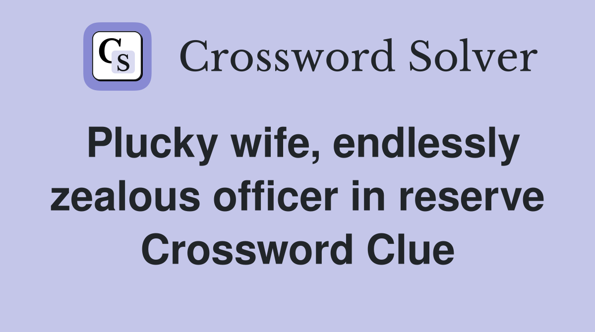 Plucky wife, endlessly zealous officer in reserve Crossword Clue