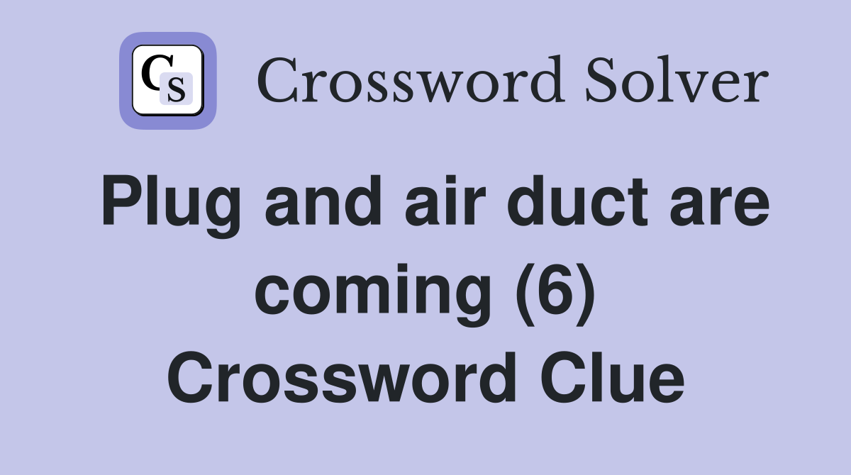 Plug and air duct are coming (6) Crossword Clue