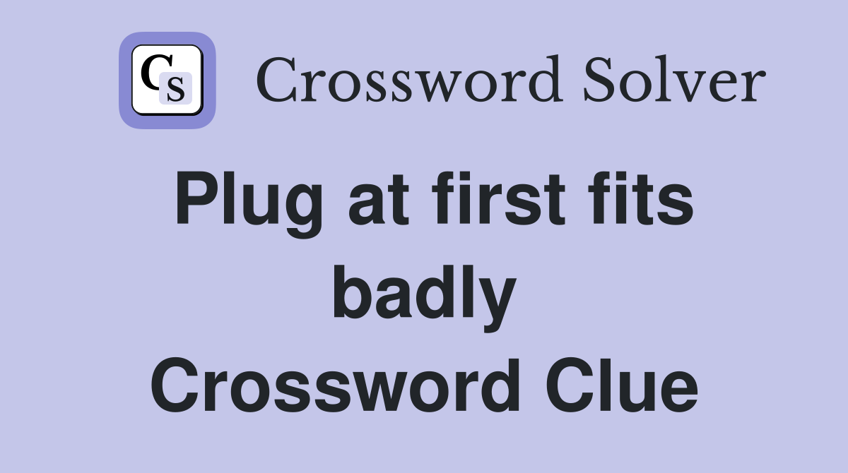 Plug at first fits badly Crossword Clue