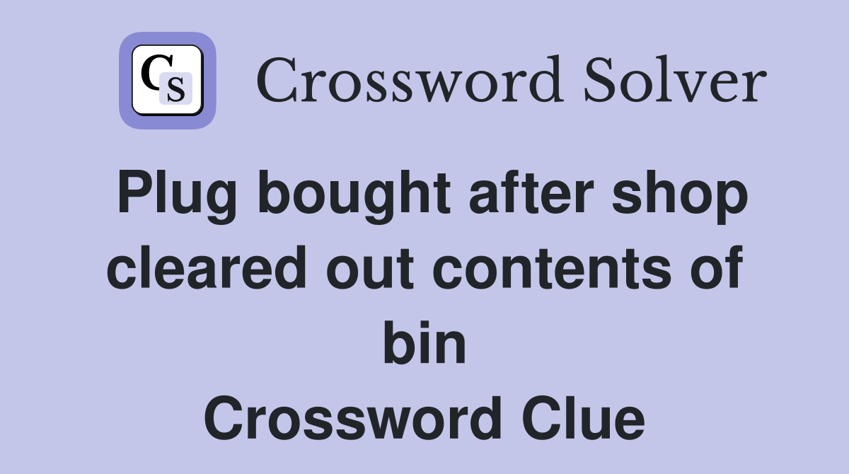 Plug bought after shop cleared out contents of bin Crossword Clue