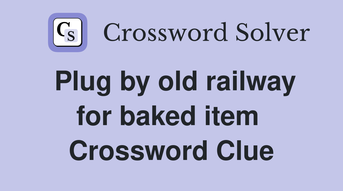 Plug by old railway for baked item  Crossword Clue
