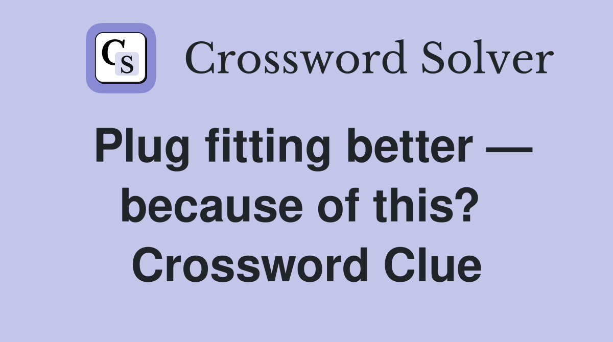 Plug fitting better — because of this?  Crossword Clue