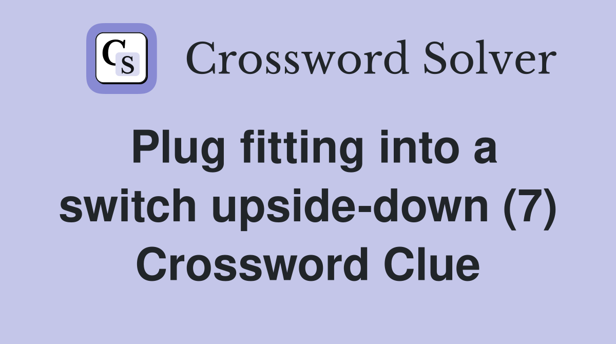 Plug fitting into a switch upside-down (7) Crossword Clue